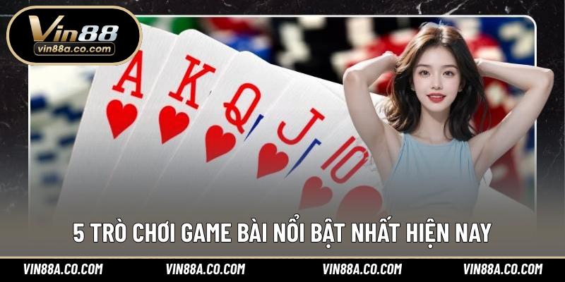 5 trò chơi game bài nổi bật nhất hiện nay