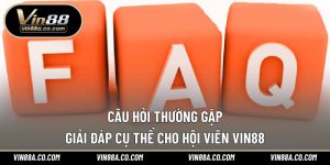 Câu Hỏi Thường Gặp Vin88 – Giải Đáp Cụ Thể Cho Hội Viên