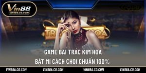 Game Bài Trác Kim Hoa – Bật Mí Cách Chơi Chuẩn 100% 