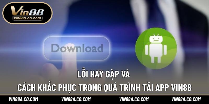 Lỗi hay gặp và cách khắc phục trong quá trình tải app Vin88