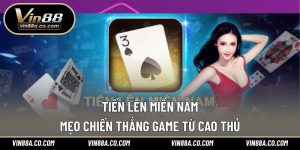 Tiến Lên Miền Nam – Mẹo Chiến Thắng Game Từ Cao Thủ